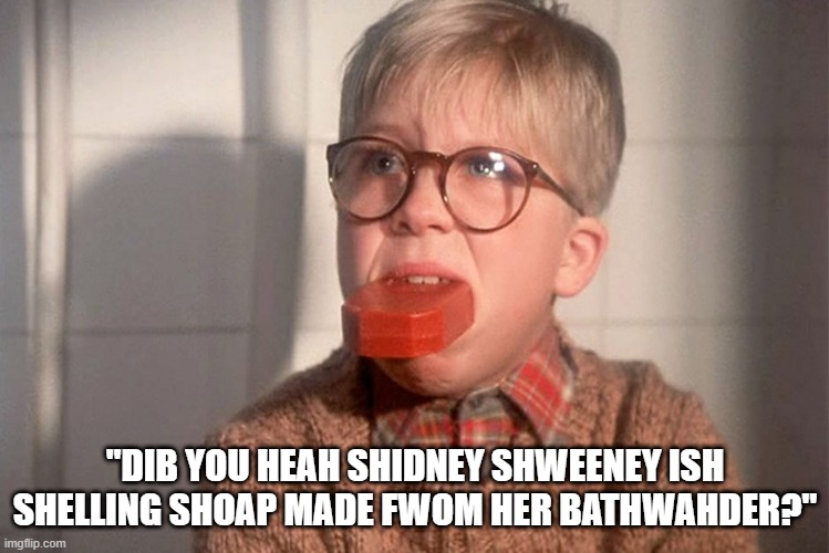 christmas story ralphie bar soap in mouth | "DIB YOU HEAH SHIDNEY SHWEENEY ISH SHELLING SHOAP MADE FWOM HER BATHWAHDER?" | image tagged in christmas story ralphie bar soap in mouth | made w/ Imgflip meme maker