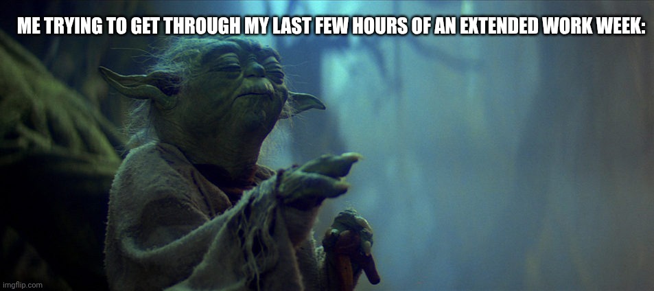 Give it up for day 8/8! | ME TRYING TO GET THROUGH MY LAST FEW HOURS OF AN EXTENDED WORK WEEK: | image tagged in yoda using force,work,retail | made w/ Imgflip meme maker