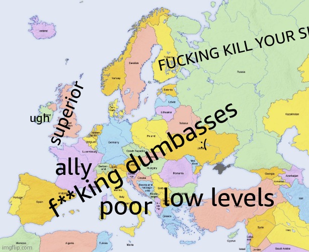brit's honest opinion on europe | FUСKING KILL YOUR SHELF; superior; ugh; f**king dumbasses; :(; ally; low levels; poor | image tagged in map of europe | made w/ Imgflip meme maker