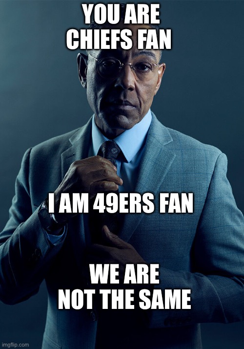 Gus Fring we are not the same | YOU ARE CHIEFS FAN I AM 49ERS FAN WE ARE NOT THE SAME | image tagged in gus fring we are not the same | made w/ Imgflip meme maker