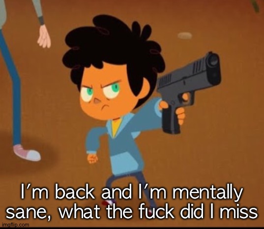 Camp camp | I'm back and I'm mentally sane, what the fuck did I miss | image tagged in camp camp | made w/ Imgflip meme maker