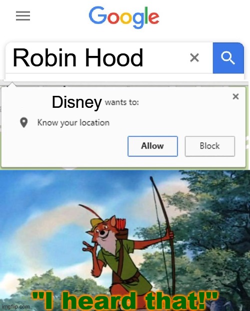 If you Google Robin Hood, at least 4-6 of the images you'll see first are of Disney's fox version from 1973. | Robin Hood; Disney; "I heard that!" | image tagged in wants to know your location,robin hood disney,robin hood,experiment,funny,google | made w/ Imgflip meme maker