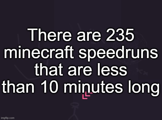 i only remember when there were 2 what happened | There are 235 minecraft speedruns that are less than 10 minutes long | image tagged in vik's image | made w/ Imgflip meme maker