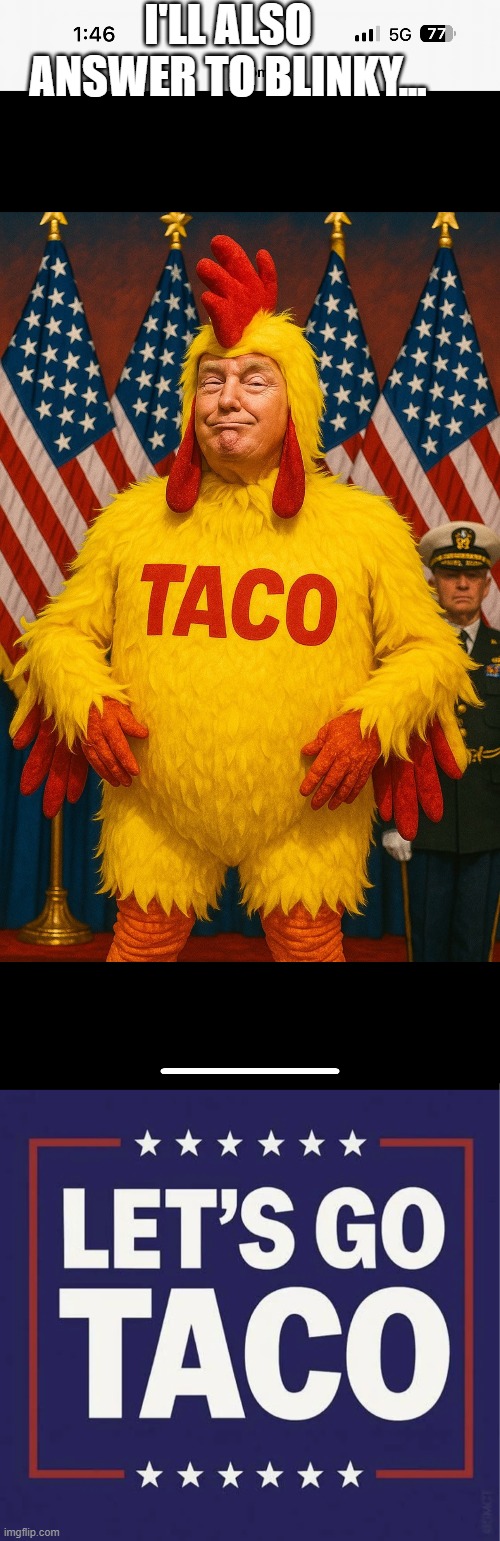 Let's go TACO, the potus that BIINKS 1St + Blinky | I'LL ALSO ANSWER TO BLINKY... | image tagged in taco,taco aka potus blinky | made w/ Imgflip meme maker