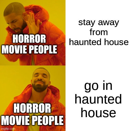 idk | stay away from haunted house; HORROR MOVIE PEOPLE; go in haunted house; HORROR MOVIE PEOPLE | image tagged in memes,drake hotline bling | made w/ Imgflip meme maker