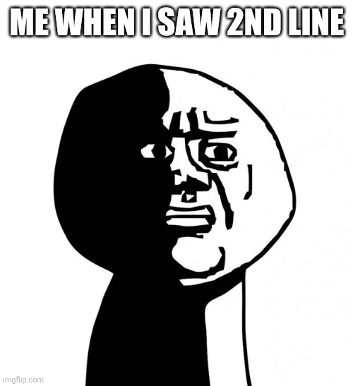 ME WHEN I SAW 2ND LINE | image tagged in oh god why | made w/ Imgflip meme maker