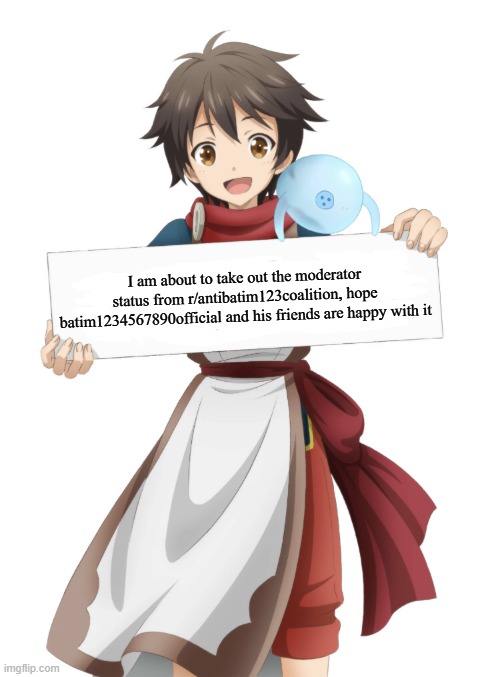 This will be my very last post about Batim12345 | I am about to take out the moderator status from r/antibatim123coalition, hope batim1234567890official and his friends are happy with it | image tagged in ryoma takebayashi holding a sign,anime,reddit | made w/ Imgflip meme maker