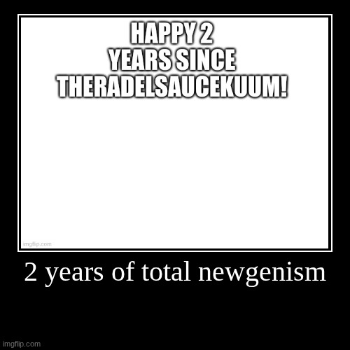 2 years of total newgenism | | image tagged in demotivationals | made w/ Imgflip demotivational maker