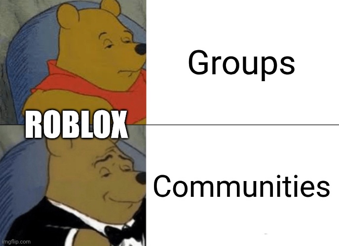 Why'd they do it | Groups; ROBLOX; Communities | image tagged in memes,tuxedo winnie the pooh | made w/ Imgflip meme maker