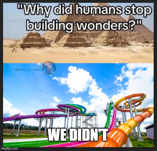 wonders | WE DIDN'T | image tagged in funny,water,wonder,building | made w/ Imgflip meme maker