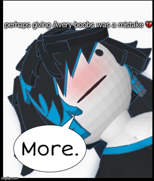 More | perhaps giving Avery boobs was a mistake 💔 | image tagged in more | made w/ Imgflip meme maker