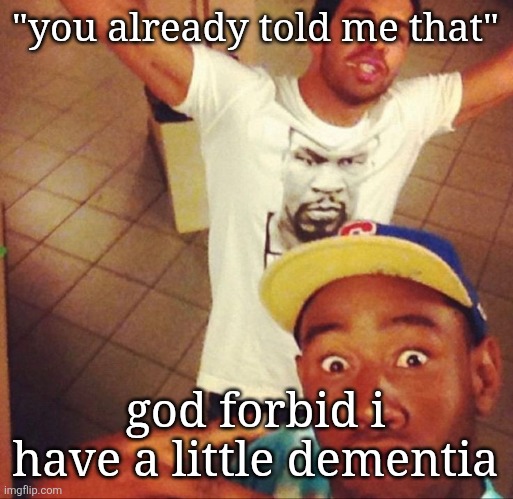 tyler the creator and drake | "you already told me that"; god forbid i have a little dementia | image tagged in tyler the creator and drake | made w/ Imgflip meme maker
