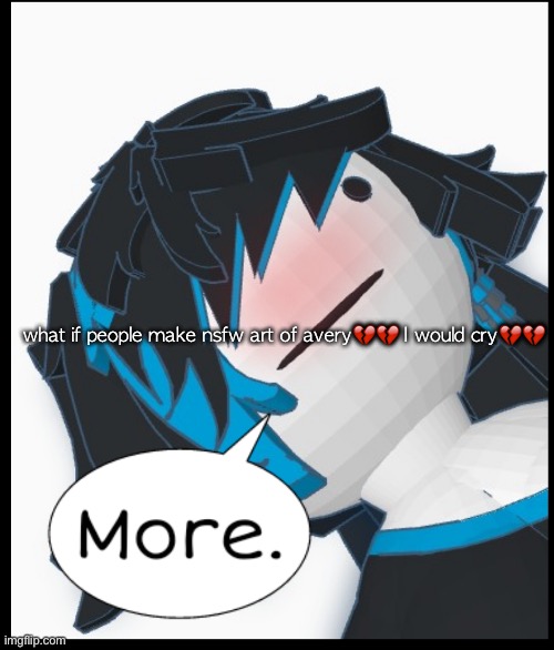 THEY ARE NOT GETTING ANY BIGGER FYI | what if people make nsfw art of avery💔💔 I would cry💔💔 | image tagged in more | made w/ Imgflip meme maker