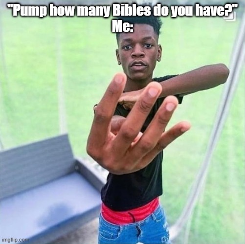 Guy holding up 4 | "Pump how many Bibles do you have?"
Me: | image tagged in guy holding up 4 | made w/ Imgflip meme maker