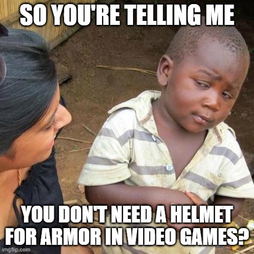 Third World Skeptical Kid | SO YOU'RE TELLING ME; YOU DON'T NEED A HELMET FOR ARMOR IN VIDEO GAMES? | image tagged in memes,third world skeptical kid | made w/ Imgflip meme maker