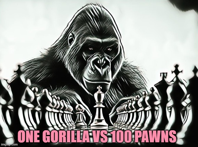 one gorilla vs 100 pawns | ONE GORILLA VS 100 PAWNS | image tagged in chess,gorilla,pawn | made w/ Imgflip meme maker