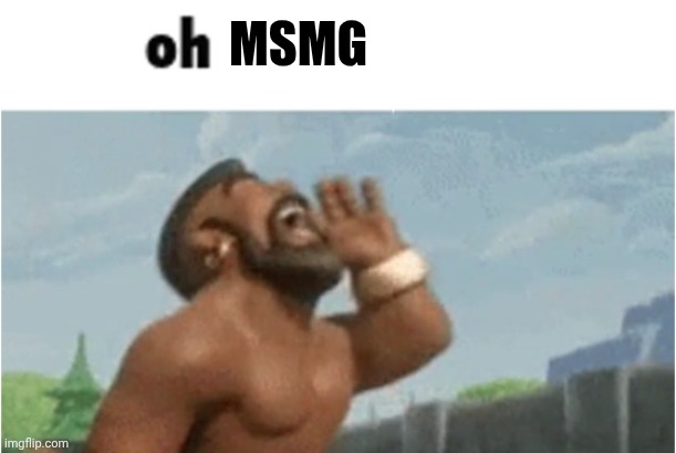 OH GEEB | MSMG | image tagged in oh geeb | made w/ Imgflip meme maker