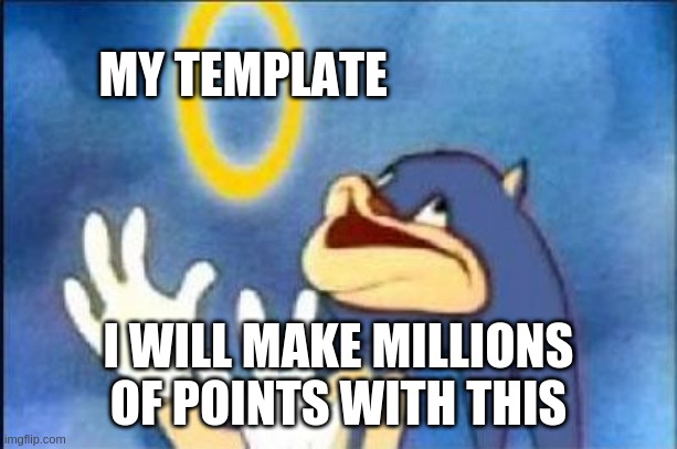 Sonic derp | MY TEMPLATE I WILL MAKE MILLIONS OF POINTS WITH THIS | image tagged in sonic derp | made w/ Imgflip meme maker