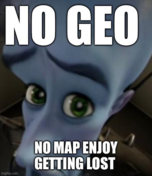 Sad Megamind | NO GEO; NO MAP ENJOY GETTING LOST | image tagged in sad megamind | made w/ Imgflip meme maker