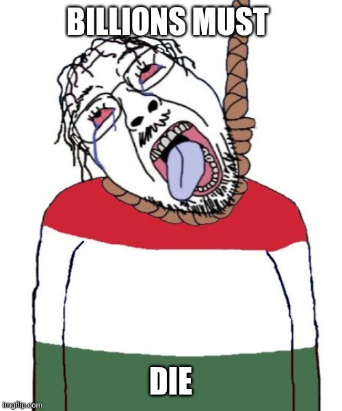 Wojak suicide (hungary) | BILLIONS MUST; DIE | image tagged in wojak suicide hungary | made w/ Imgflip meme maker