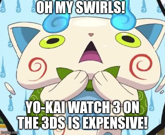 It's true | OH MY SWIRLS! YO-KAI WATCH 3 ON THE 3DS IS EXPENSIVE! | image tagged in oh my swirls,yo-kai watch,komasan | made w/ Imgflip meme maker