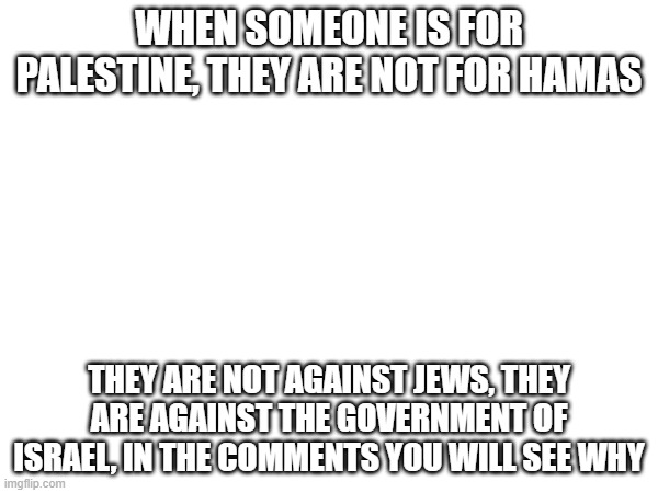 Israel commits warcrimes, plain and simple. October 7th, doesnt justifiy the 15 medics, Hind Rajab, drones striking kids, etc | WHEN SOMEONE IS FOR PALESTINE, THEY ARE NOT FOR HAMAS; THEY ARE NOT AGAINST JEWS, THEY ARE AGAINST THE GOVERNMENT OF ISRAEL, IN THE COMMENTS YOU WILL SEE WHY | made w/ Imgflip meme maker