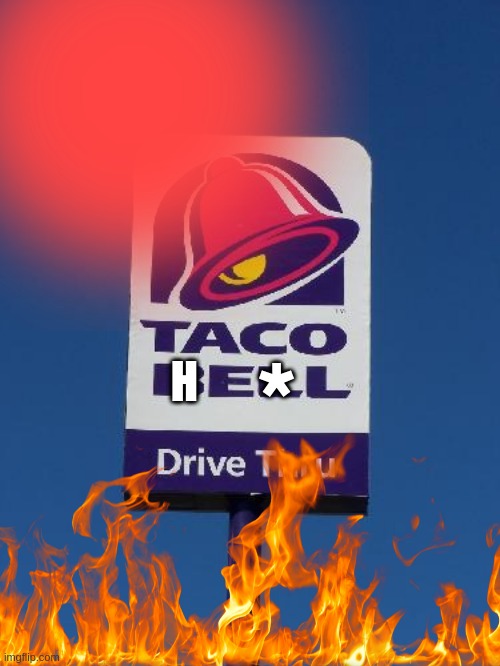 Taco Bell Sign | H * | image tagged in taco bell sign | made w/ Imgflip meme maker