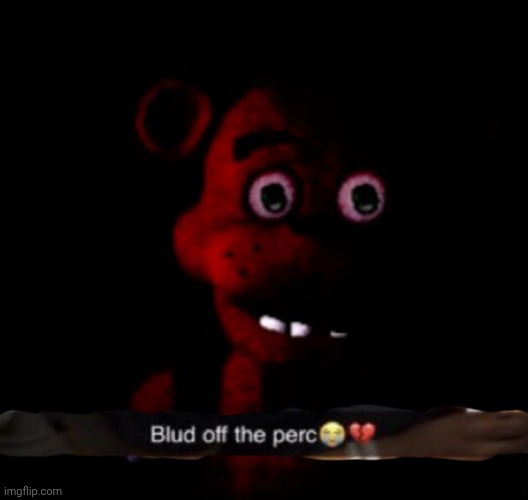 hes off the perc | image tagged in bluds off the perc,fnaf,freddy fazbear | made w/ Imgflip meme maker