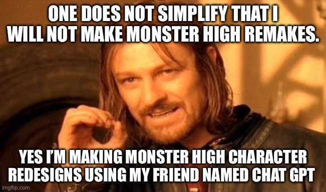 One Does Not Simply | ONE DOES NOT SIMPLIFY THAT I WILL NOT MAKE MONSTER HIGH REMAKES. YES I’M MAKING MONSTER HIGH CHARACTER REDESIGNS USING MY FRIEND NAMED CHAT GPT | image tagged in memes,one does not simply,monster high,original character,chatgpt,redesigns | made w/ Imgflip meme maker