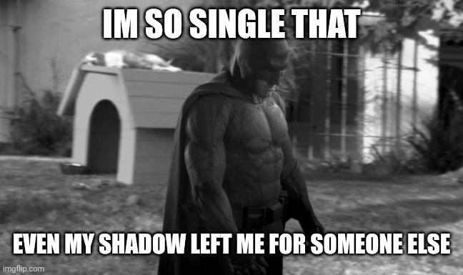 sad batman | IM SO SINGLE THAT; EVEN MY SHADOW LEFT ME FOR SOMEONE ELSE | image tagged in sad batman | made w/ Imgflip meme maker