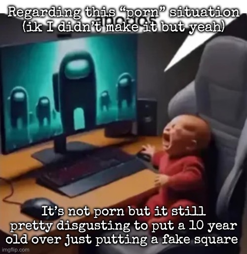 Añogos | Regarding this “porn” situation (ik I didn’t make it but yeah); It’s not porn but it still pretty disgusting to put a 10 year old over just putting a fake square | image tagged in anogos,msmg | made w/ Imgflip meme maker