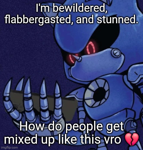 Yall got the craziest imaginations man... | I'm bewildered, flabbergasted, and stunned. How do people get mixed up like this vro 💔 | image tagged in metal sonic reaction | made w/ Imgflip meme maker