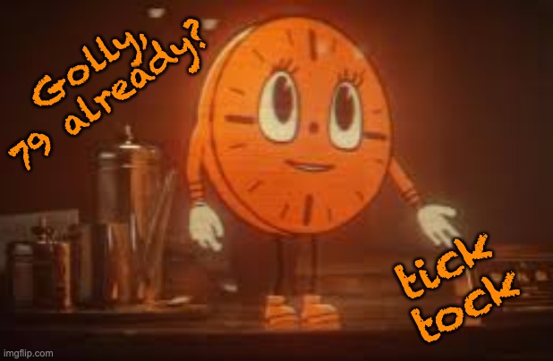 Golly, 79 already? tick tock | made w/ Imgflip meme maker