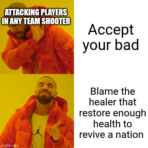 Healer where were you your buns!! | ATTACKING PLAYERS IN ANY TEAM SHOOTER; Accept your bad; Blame the healer that restore enough health to revive a nation | image tagged in memes,drake hotline bling | made w/ Imgflip meme maker