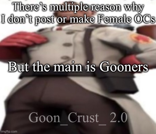 Shit I messed up the font | There’s multiple reason why I don’t post or make Female OCs; But the main is Gooners; Goon_Crust_ 2.0 | image tagged in ze medic,msmg | made w/ Imgflip meme maker