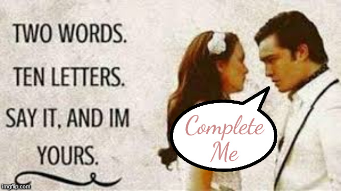 And finally, the answer she was fishing for all along | Complete Me | image tagged in two words ten letters | made w/ Imgflip meme maker