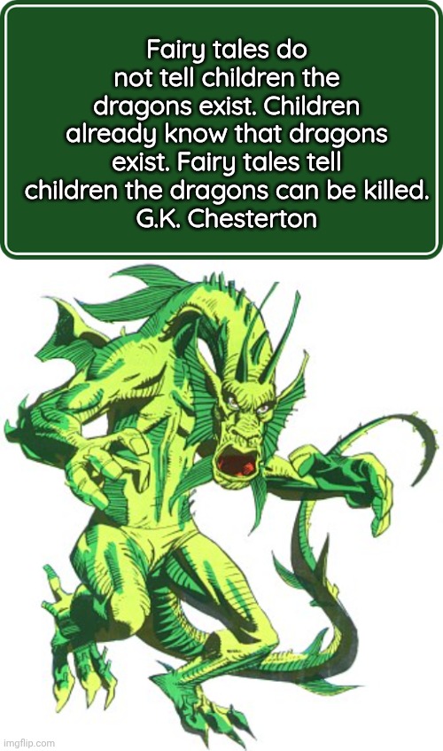 GK Chesterton quote about Dragons | Fairy tales do not tell children the dragons exist. Children already know that dragons exist. Fairy tales tell children the dragons can be killed.
G.K. Chesterton | image tagged in green road sign,fin fang foom | made w/ Imgflip meme maker