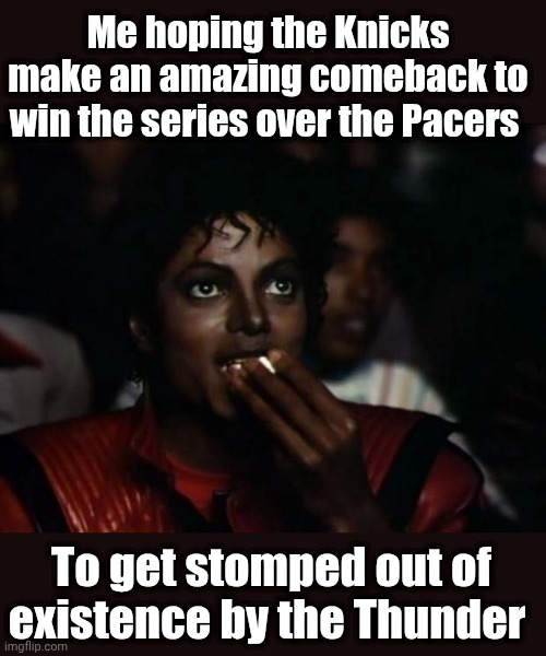 Knicks in 7 | Me hoping the Knicks make an amazing comeback to win the series over the Pacers; To get stomped out of existence by the Thunder | image tagged in memes,michael jackson popcorn,nba,nba memes,new york knicks | made w/ Imgflip meme maker