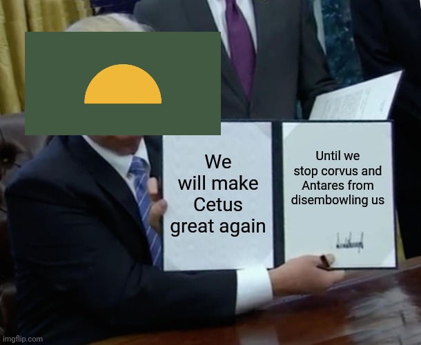 Cetus be like: | We will make Cetus great again; Until we stop corvus and Antares from disembowling us | image tagged in memes,trump bill signing | made w/ Imgflip meme maker