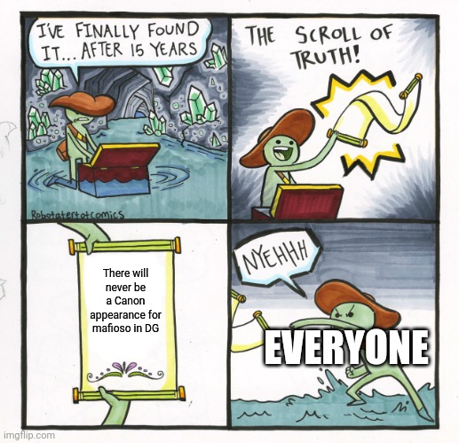 Pov: | There will never be a Canon appearance for mafioso in DG; EVERYONE | image tagged in memes,the scroll of truth | made w/ Imgflip meme maker