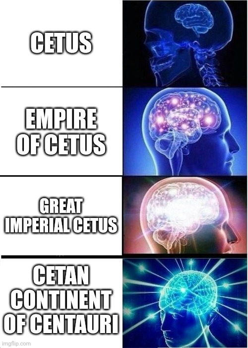 Cetus | CETUS; EMPIRE OF CETUS; GREAT IMPERIAL CETUS; CETAN CONTINENT OF CENTAURI | image tagged in memes,expanding brain | made w/ Imgflip meme maker