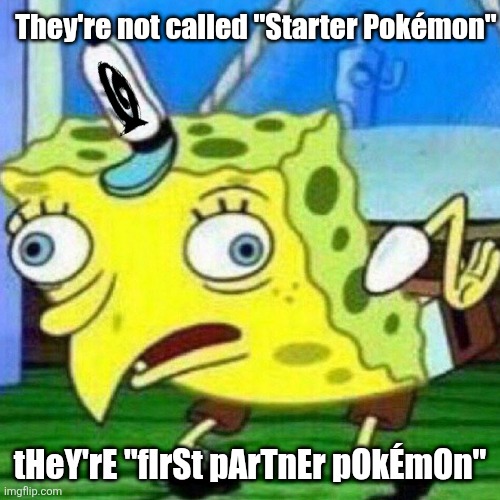 triggerpaul | They're not called "Starter Pokémon"; tHeY'rE "fIrSt pArTnEr pOkÉmOn" | image tagged in triggerpaul | made w/ Imgflip meme maker