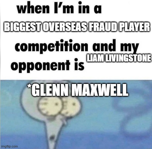 lmao | BIGGEST OVERSEAS FRAUD PLAYER; LIAM LIVINGSTONE; *GLENN MAXWELL | image tagged in whe i'm in a competition and my opponent is | made w/ Imgflip meme maker