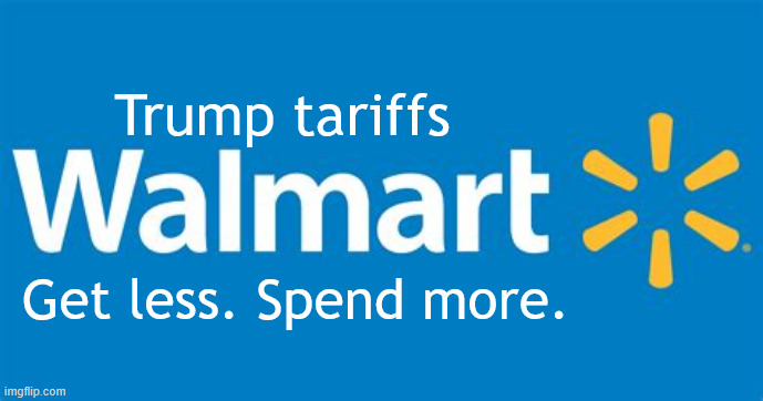 Trump tariffs Get less Spend more | Trump tariffs; Get less. Spend more. | image tagged in trump tariffs get less spend more,walmart,eat the tariffs,trump smash and grab economy,maga market manipulaion | made w/ Imgflip meme maker