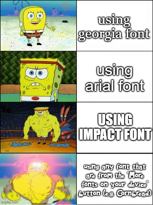 Note: The font name in the bottom row is ''Cornbread''. I mean you can search that up. | using georgia font; using arial font; USING IMPACT FONT; using any font that are from the ''More fonts on your device'' button (e.g. Cornbread) | image tagged in sponge finna commit muder,fonts | made w/ Imgflip meme maker