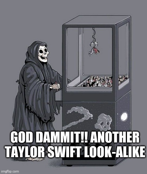 why cant i seem to find jason mamoa!! | GOD DAMMIT!! ANOTHER TAYLOR SWIFT LOOK-ALIKE | image tagged in grim reaper claw machine | made w/ Imgflip meme maker
