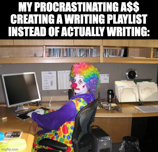 What's ironic is that I'm posting this instead of actually working on a story I'm writing | MY PROCRASTINATING A$$ CREATING A WRITING PLAYLIST INSTEAD OF ACTUALLY WRITING: | image tagged in clown computer,memes,writing,irony,procrastination | made w/ Imgflip meme maker