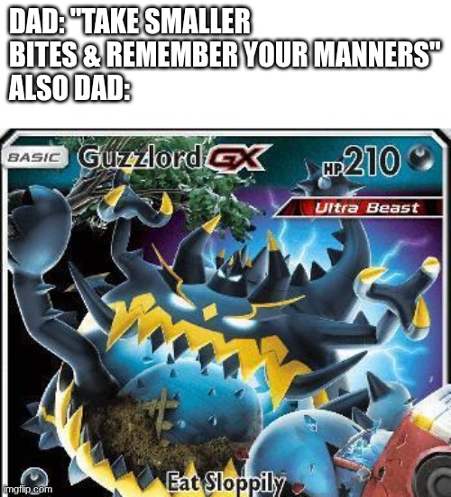 DAD: "TAKE SMALLER BITES & REMEMBER YOUR MANNERS"
ALSO DAD: | image tagged in dad,dads,pokemon | made w/ Imgflip meme maker