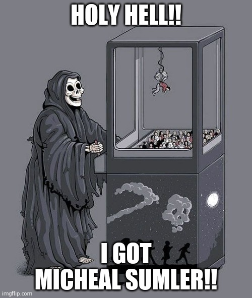 Grim Reaper Claw Machine | HOLY HELL!! I GOT MICHEAL SUMLER!! | image tagged in grim reaper claw machine | made w/ Imgflip meme maker