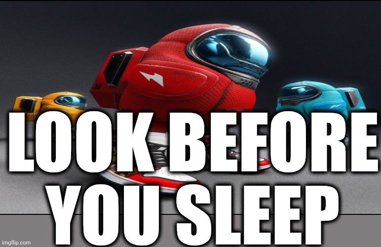 among us drip | LOOK BEFORE YOU SLEEP | image tagged in among us drip | made w/ Imgflip meme maker
